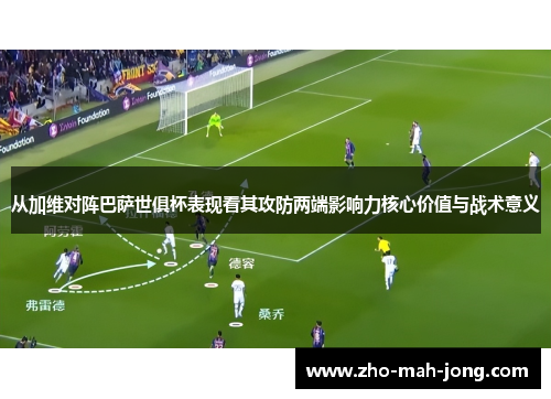 从加维对阵巴萨世俱杯表现看其攻防两端影响力核心价值与战术意义