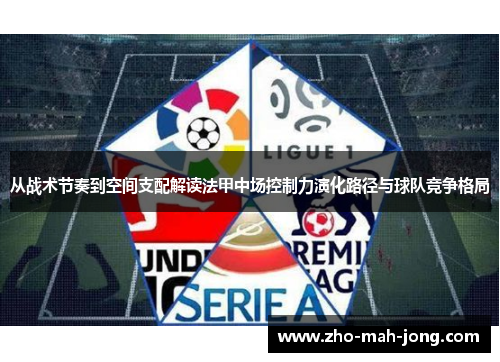 从战术节奏到空间支配解读法甲中场控制力演化路径与球队竞争格局