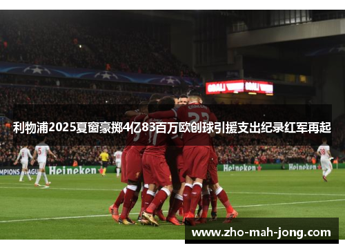 利物浦2025夏窗豪掷4亿83百万欧创球引援支出纪录红军再起