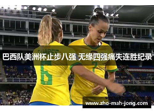巴西队美洲杯止步八强 无缘四强痛失连胜纪录