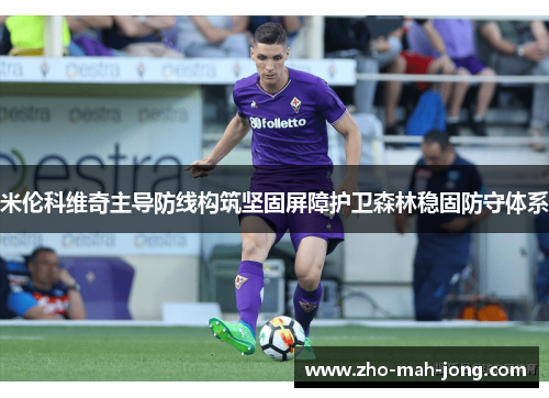 米伦科维奇主导防线构筑坚固屏障护卫森林稳固防守体系