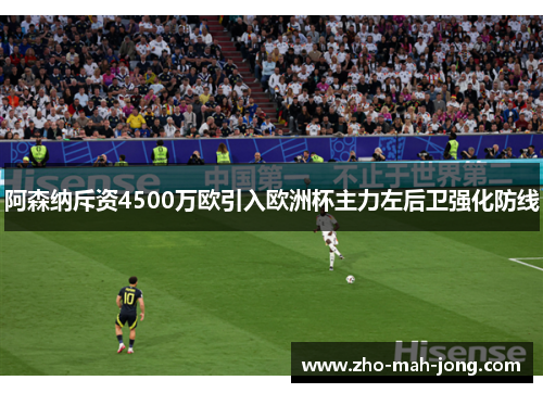 阿森纳斥资4500万欧引入欧洲杯主力左后卫强化防线