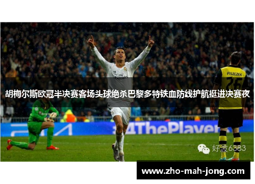 胡梅尔斯欧冠半决赛客场头球绝杀巴黎多特铁血防线护航挺进决赛夜