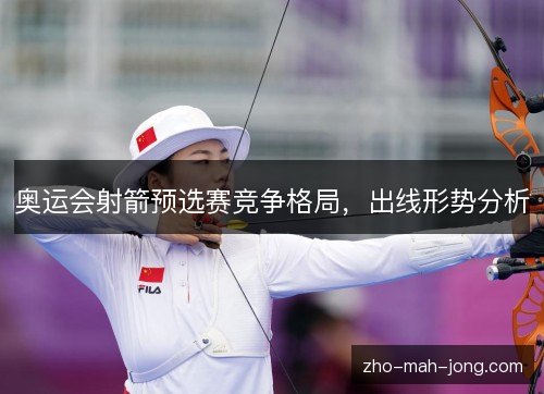 奥运会射箭预选赛竞争格局，出线形势分析