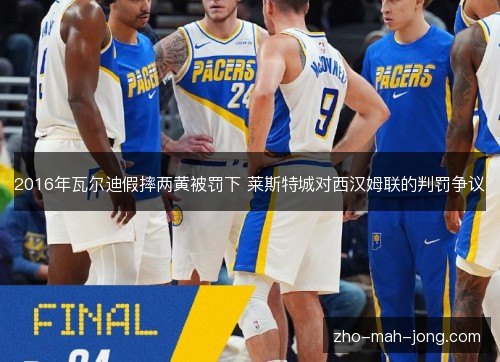 2016年瓦尔迪假摔两黄被罚下 莱斯特城对西汉姆联的判罚争议